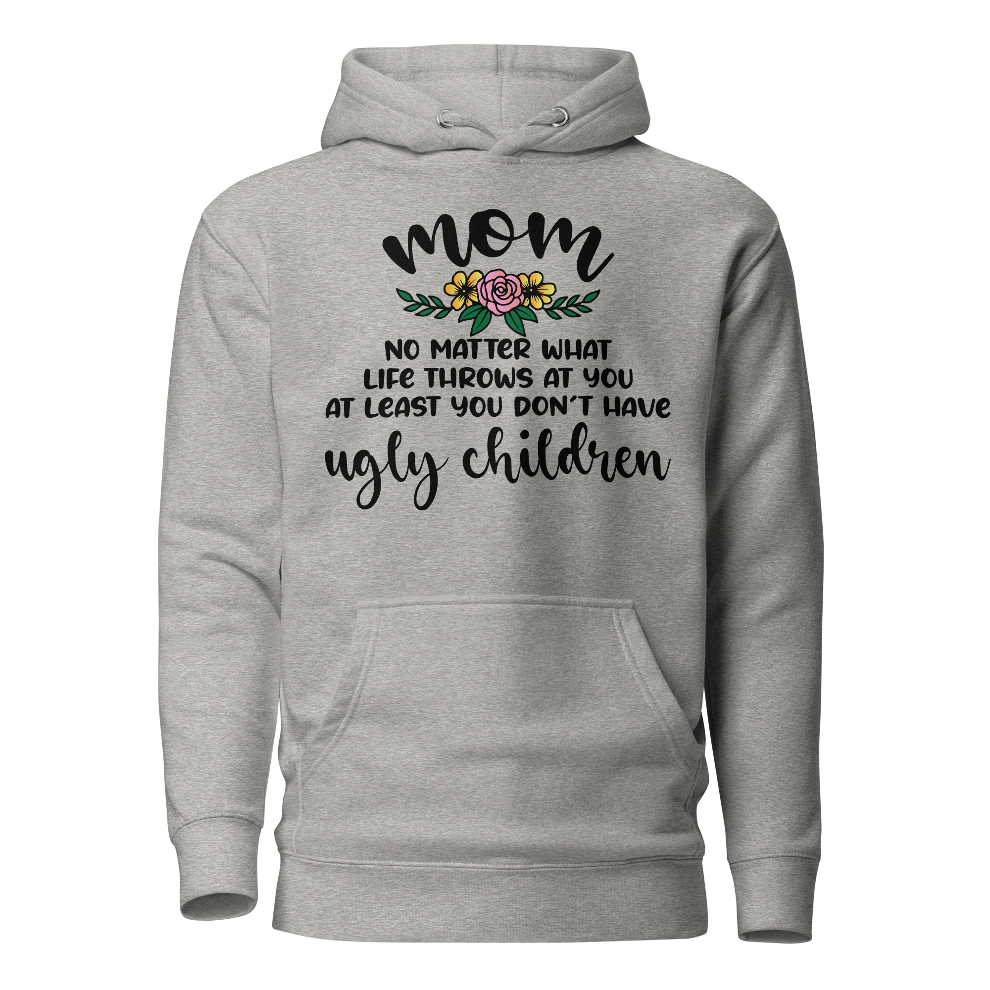 Mom: No Matter What Life Throws At You At Least You Don't Have Ugly Children Unisex Hoodie