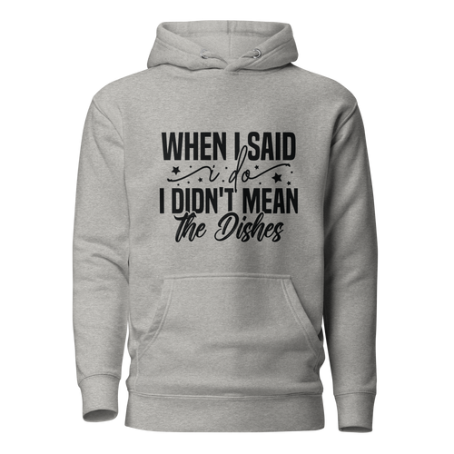 When I Said I Do I Didn't Mean The Dishes Unisex Hoodie