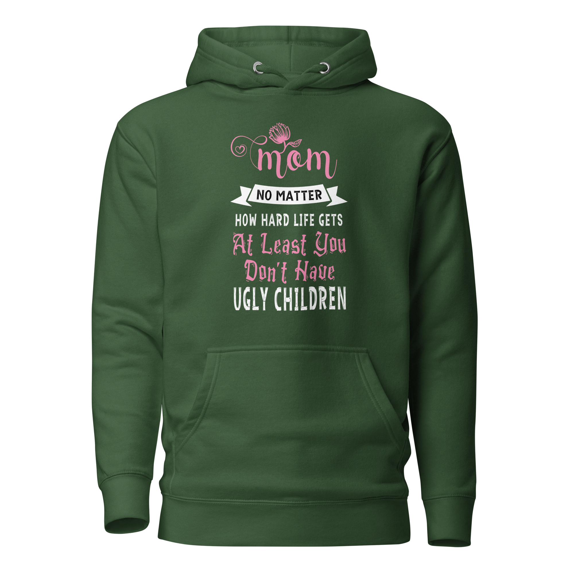 Mom No Matter How Hard Life Gets At Least You Don't Have Ugly Children Unisex Hoodie