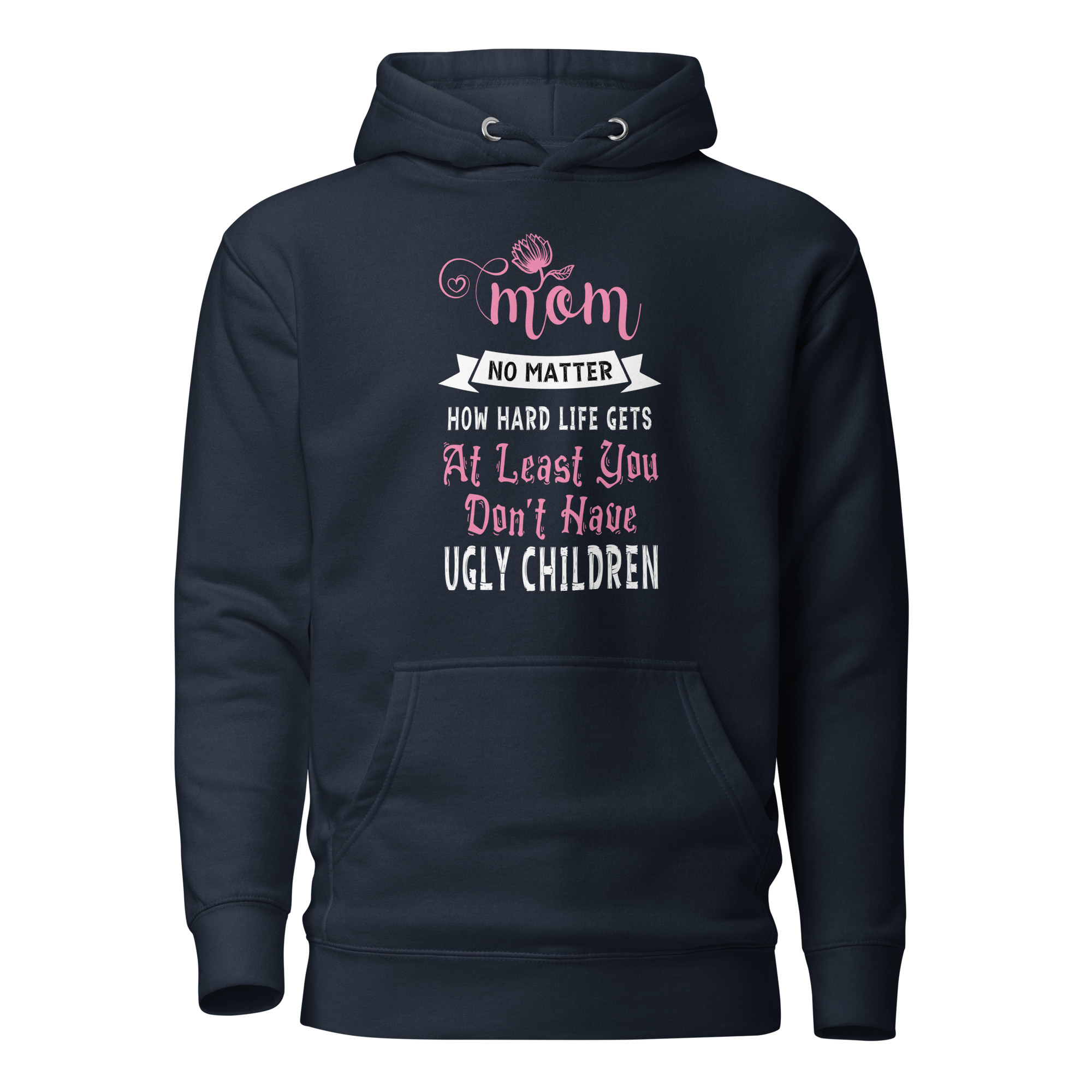 Mom No Matter How Hard Life Gets At Least You Don't Have Ugly Children Unisex Hoodie