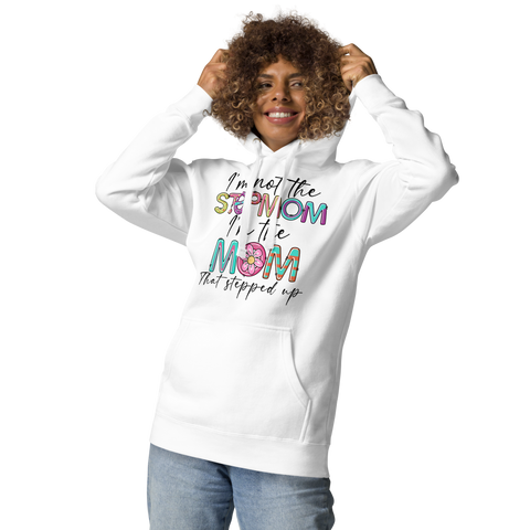 I'm Not The Step Mom I'm The Mom That Stepped Up Unisex Hoodie