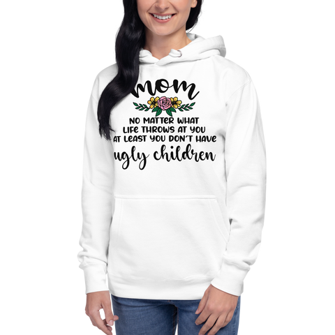 Mom: No Matter What Life Throws At You At Least You Don't Have Ugly Children Unisex Hoodie