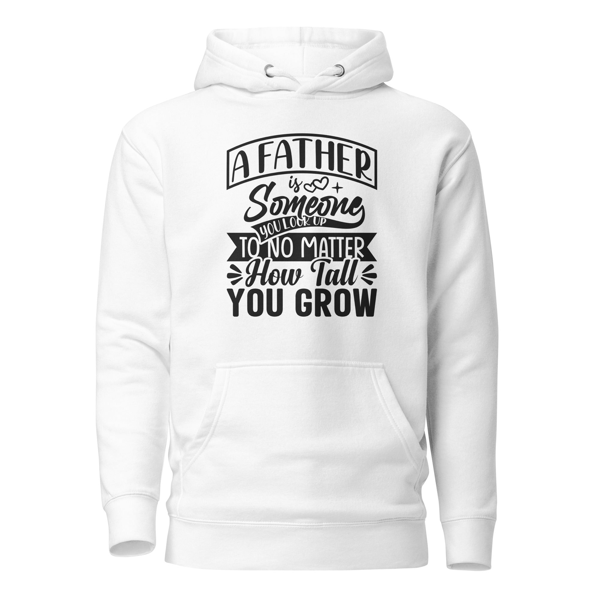 A Father Is Someone You Look Up To No Matter How Tall You Grow Unisex Hoodie