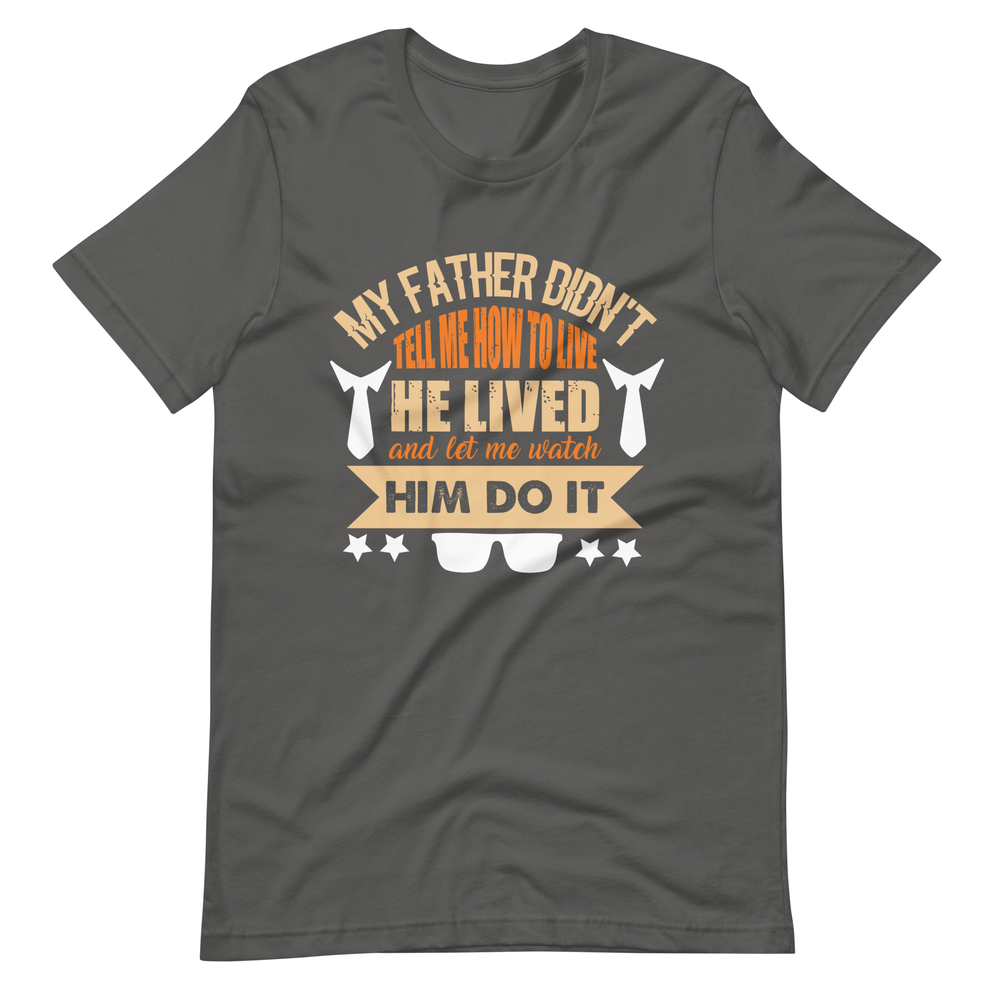 My Father Didn't Tell Me How To Live. He Lived And Let Me Watch Him Do It. Unisex t-shirt