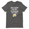 She Is Eating For Two, I'm Drinking For Three Unisex t-shirt