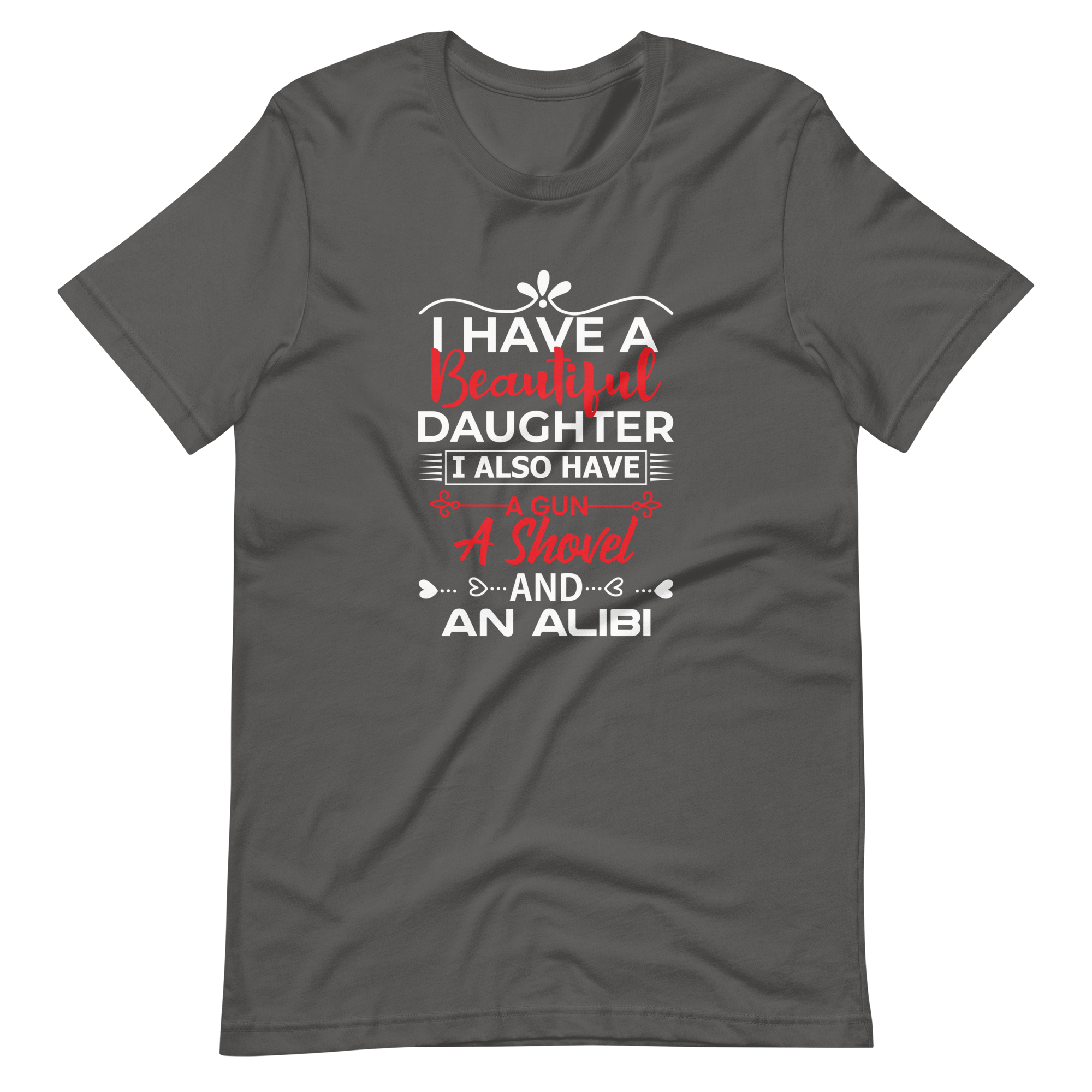 I Have A Beautiful Daughter. I Also Have A Gun, A Shovel, And An Alibi Unisex t-shirt