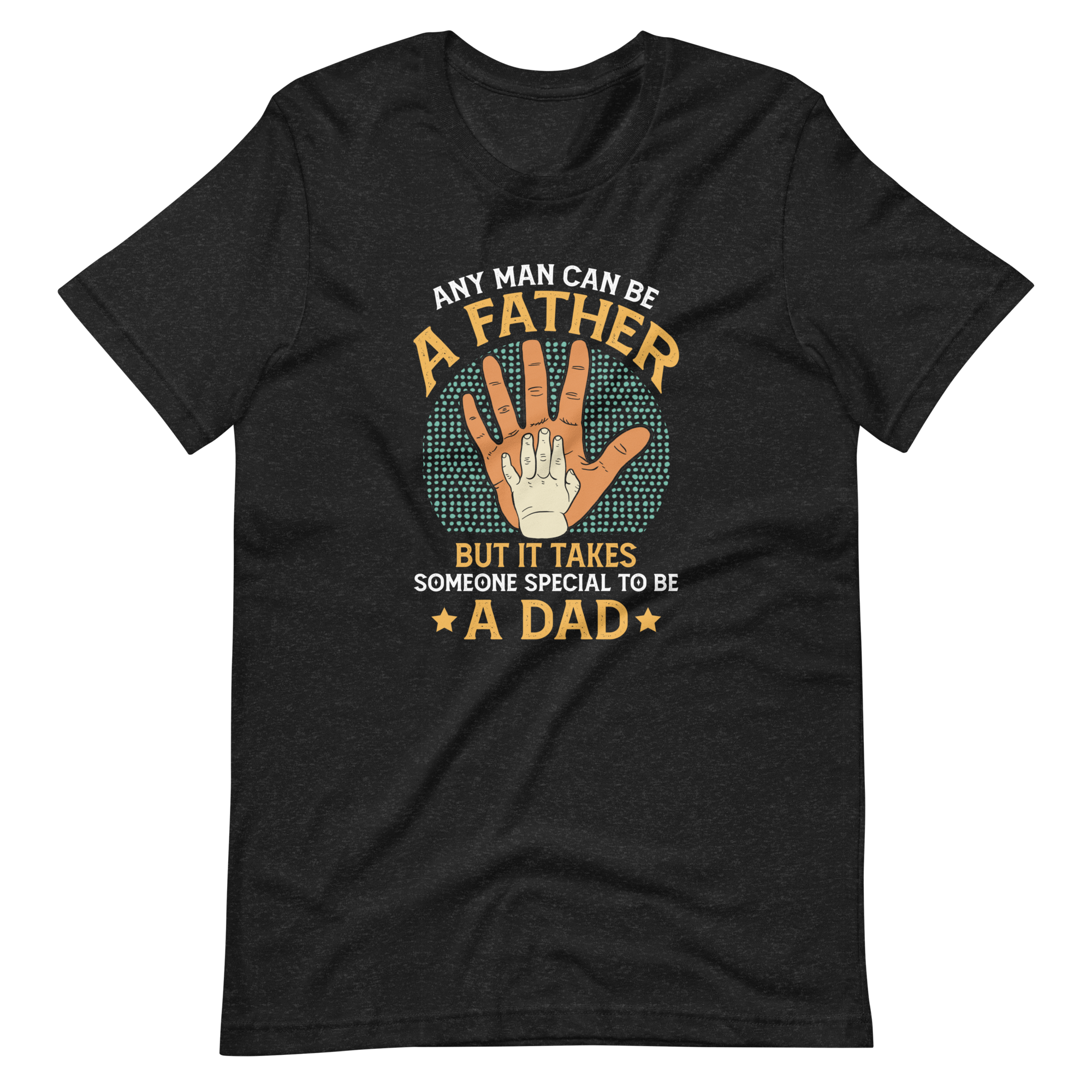 Any Man Can Be A Father But It Takes Someone Special To Be A Dad Unisex t-shirt