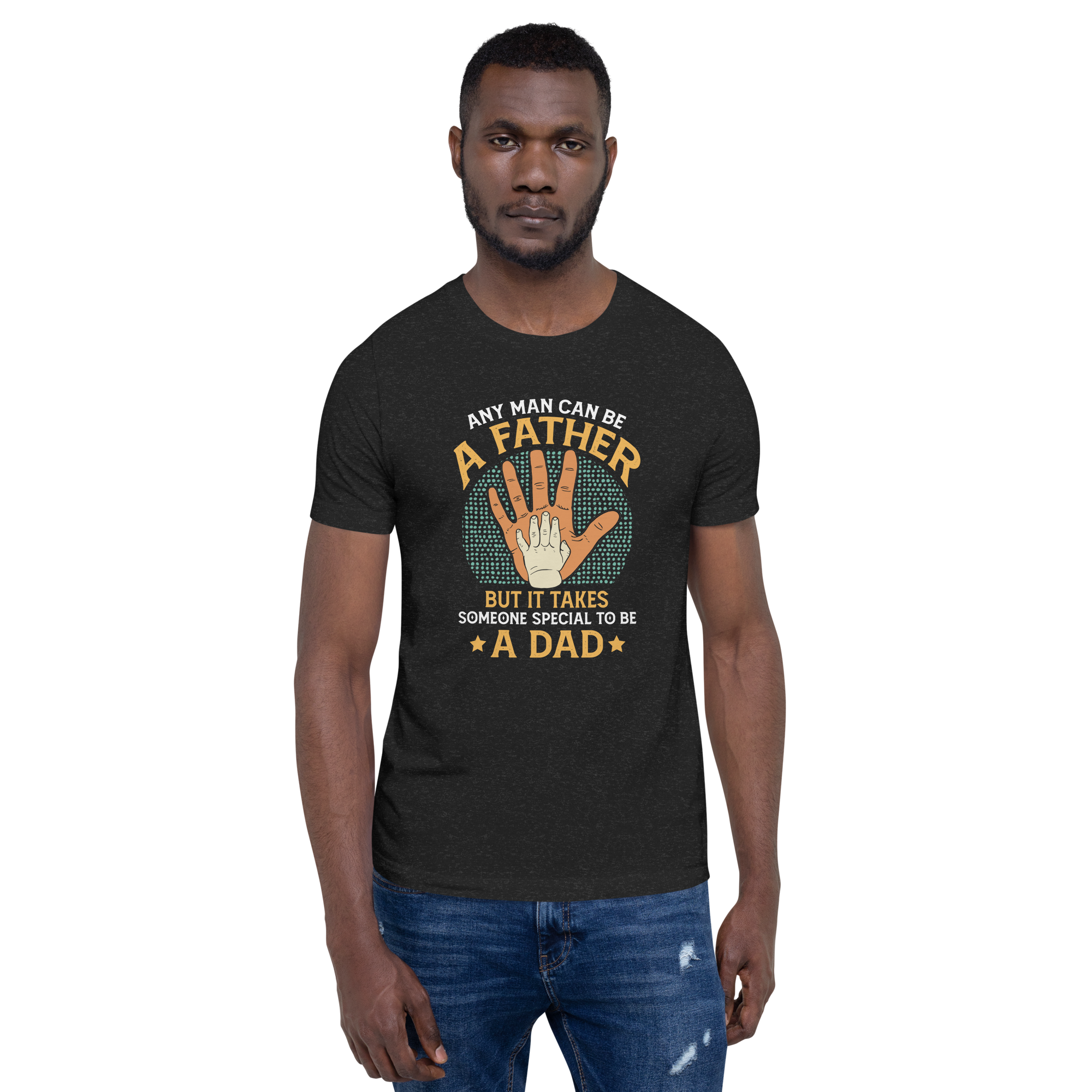 Any Man Can Be A Father But It Takes Someone Special To Be A Dad Unisex t-shirt