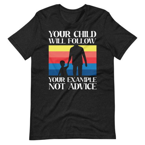 Your Child Will Follow Your Example Not Advice Unisex t-shirt