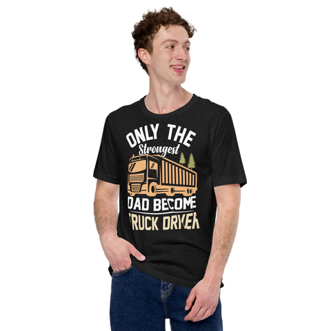 Only The Strongest Dad Become Truck Driver Unisex t-shirt