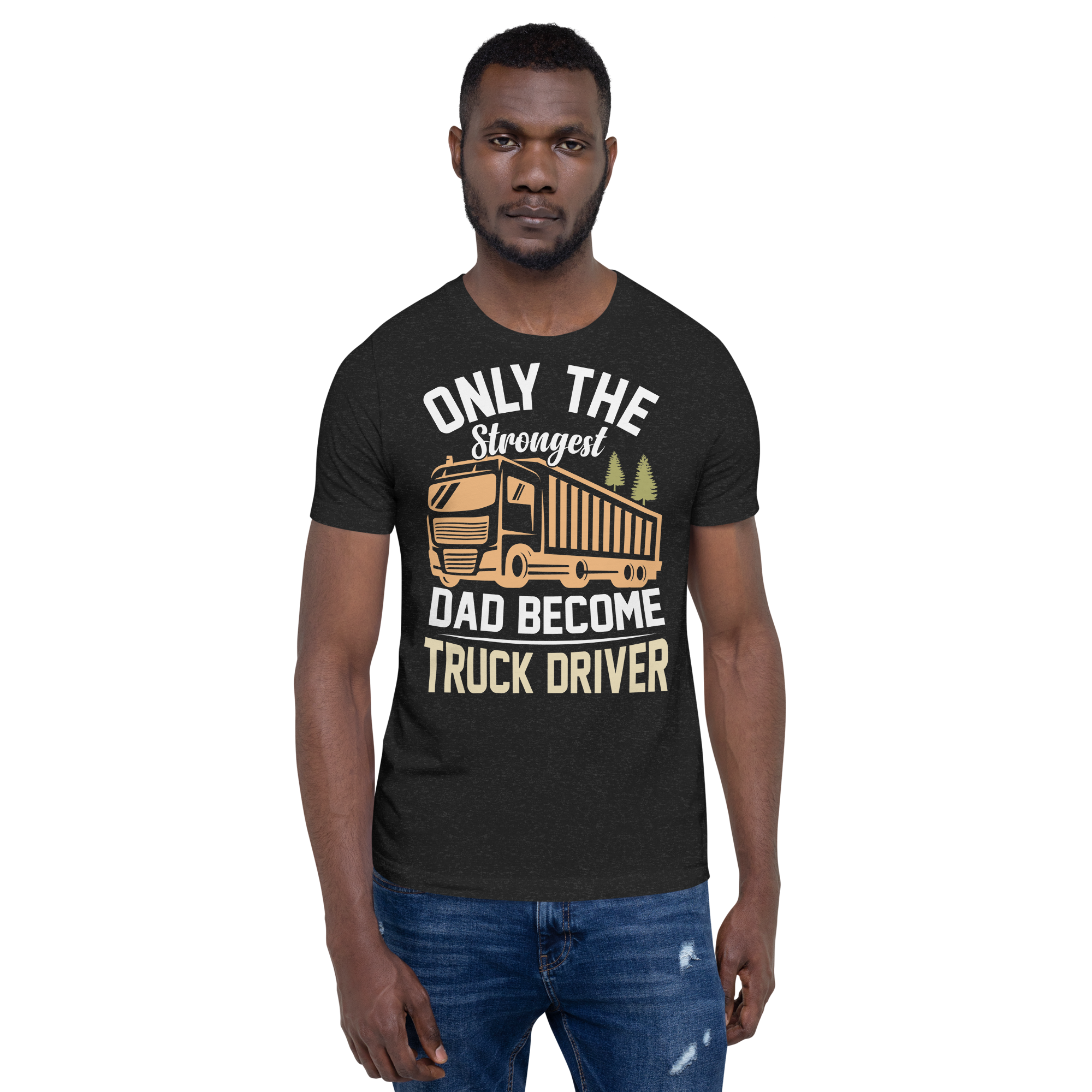 Only The Strongest Dad Become Truck Driver Unisex t-shirt