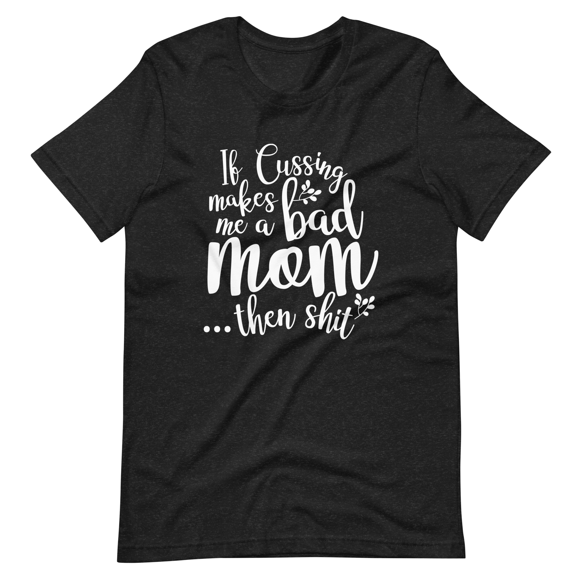 If Cussing Makes Me A Bad Mom...Then Shit Unisex t-shirt