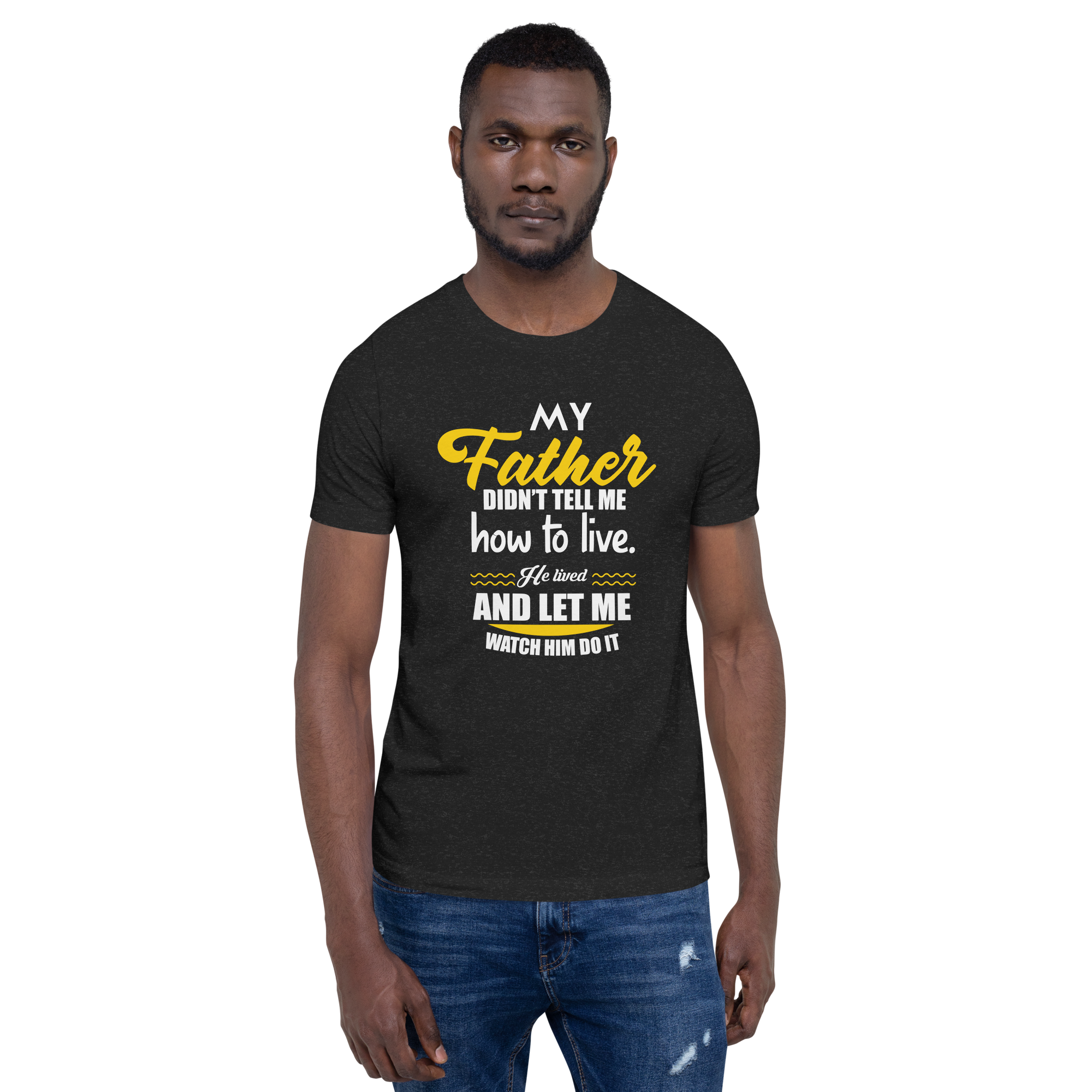 My Father Didn't Tell Me How To Live. He Lived And Let Me Watch Him Do It Unisex t-shirt