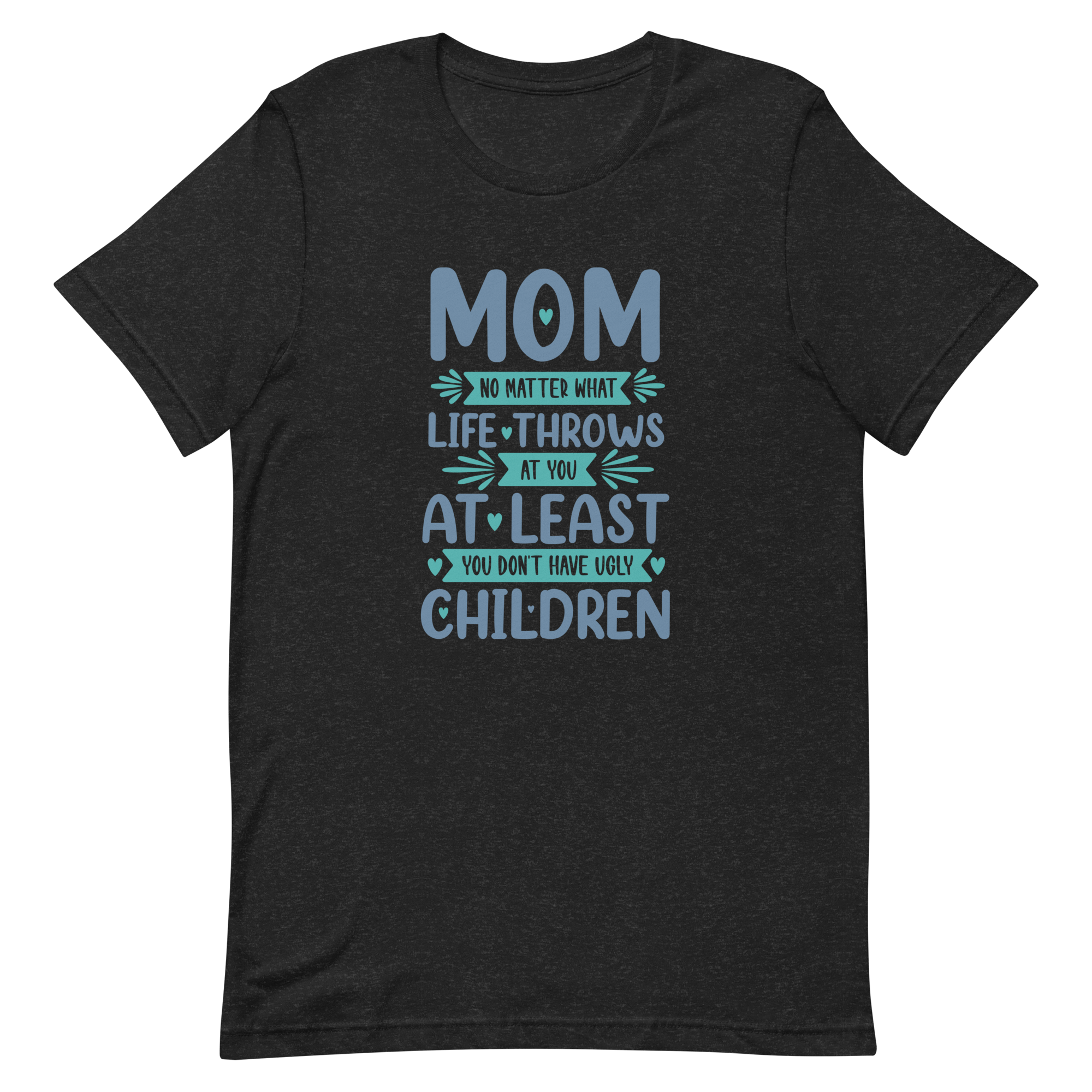 No Matter What Life Throws At You, At Least You Don't Have Ugly Children Unisex t-shirt