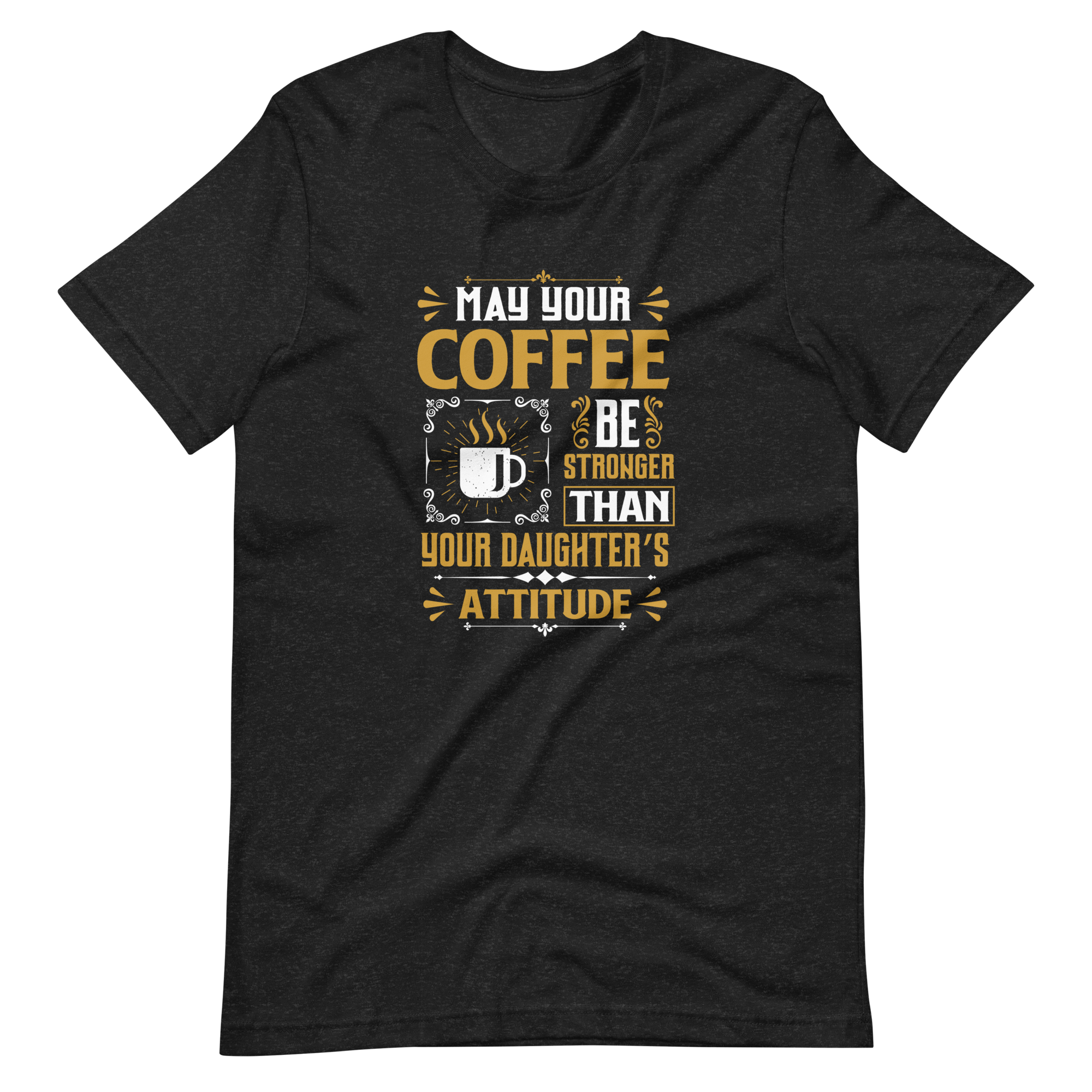 May Your Coffee Be Stronger Than Your Daughter's Attitude Unisex t-shirt