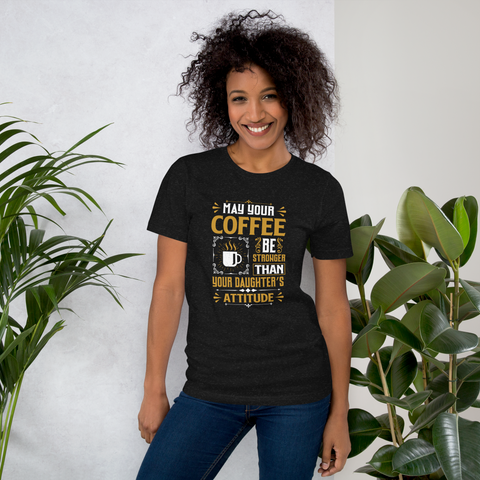 May Your Coffee Be Stronger Than Your Daughter's Attitude Unisex t-shirt