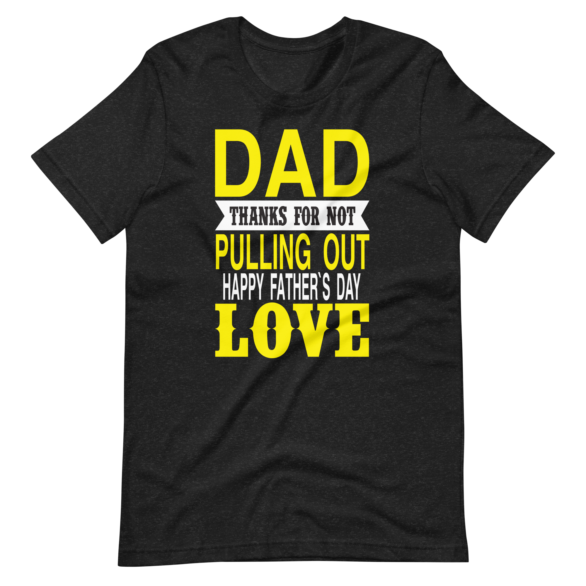 Dad Thanks For Not Pulling Out, Happy Father's Day, Love Unisex t-shirt