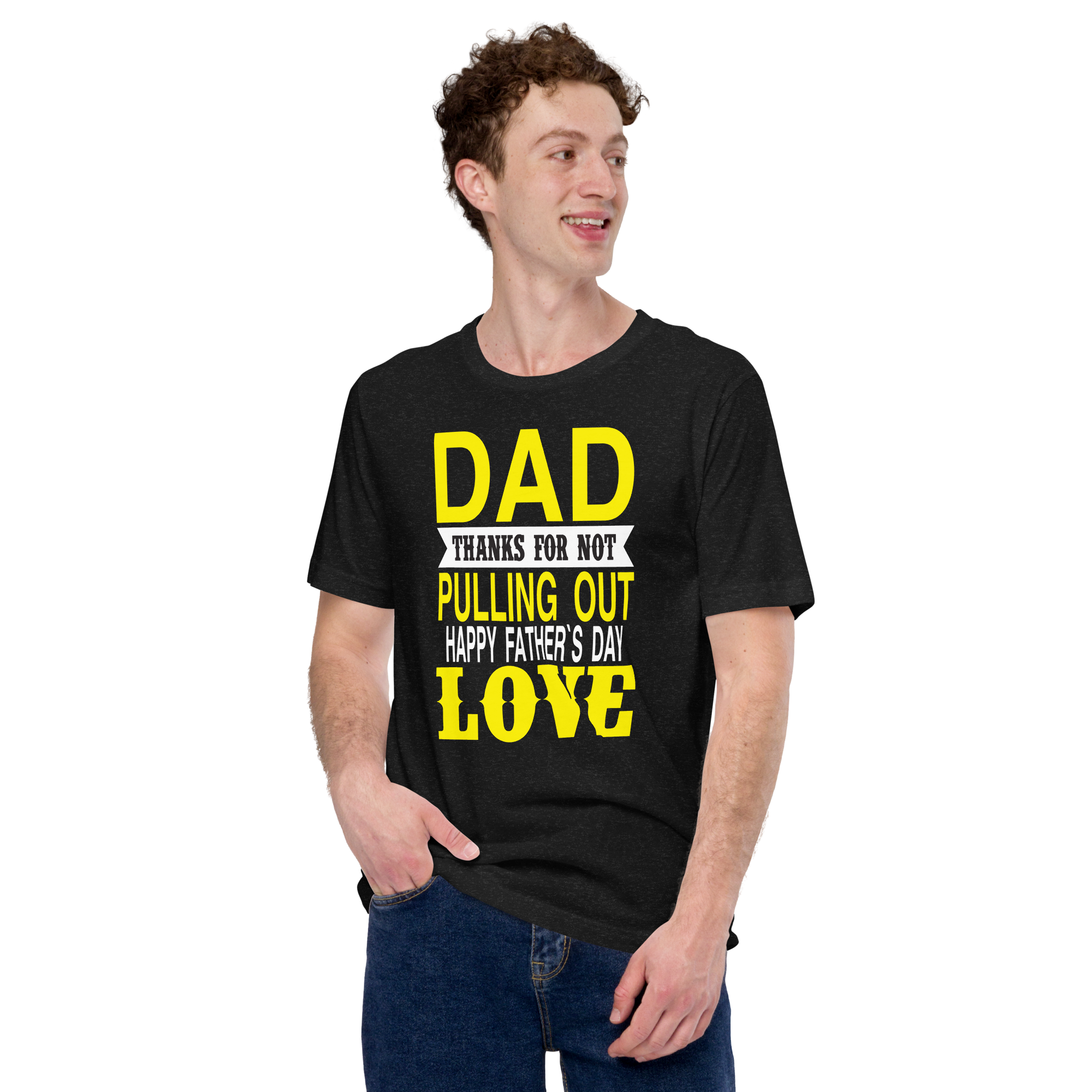 Dad Thanks For Not Pulling Out, Happy Father's Day, Love Unisex t-shirt