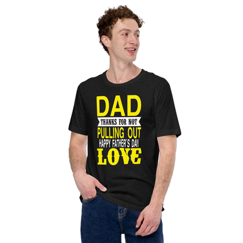 Dad Thanks For Not Pulling Out, Happy Father's Day, Love Unisex t-shirt