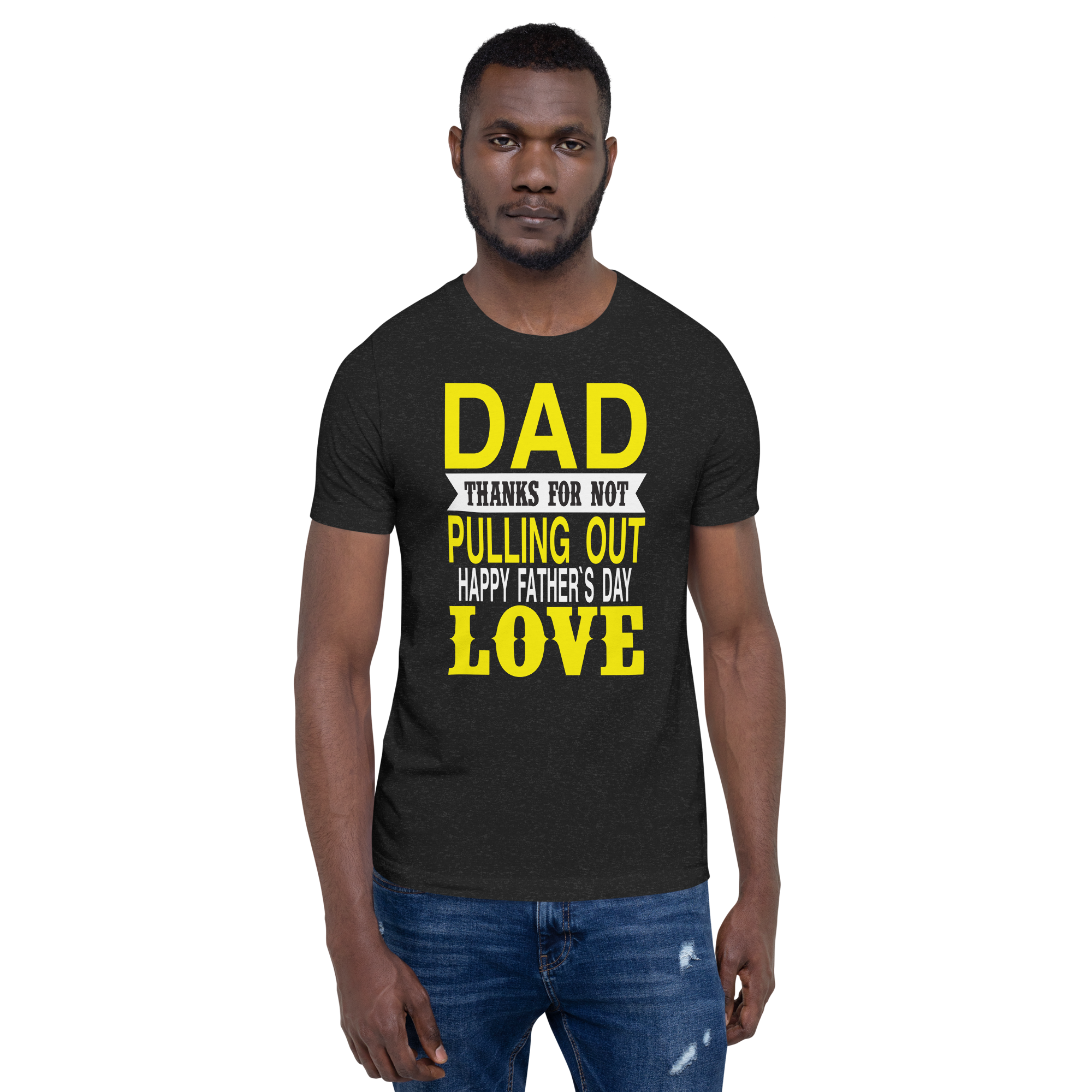 Dad Thanks For Not Pulling Out, Happy Father's Day, Love Unisex t-shirt