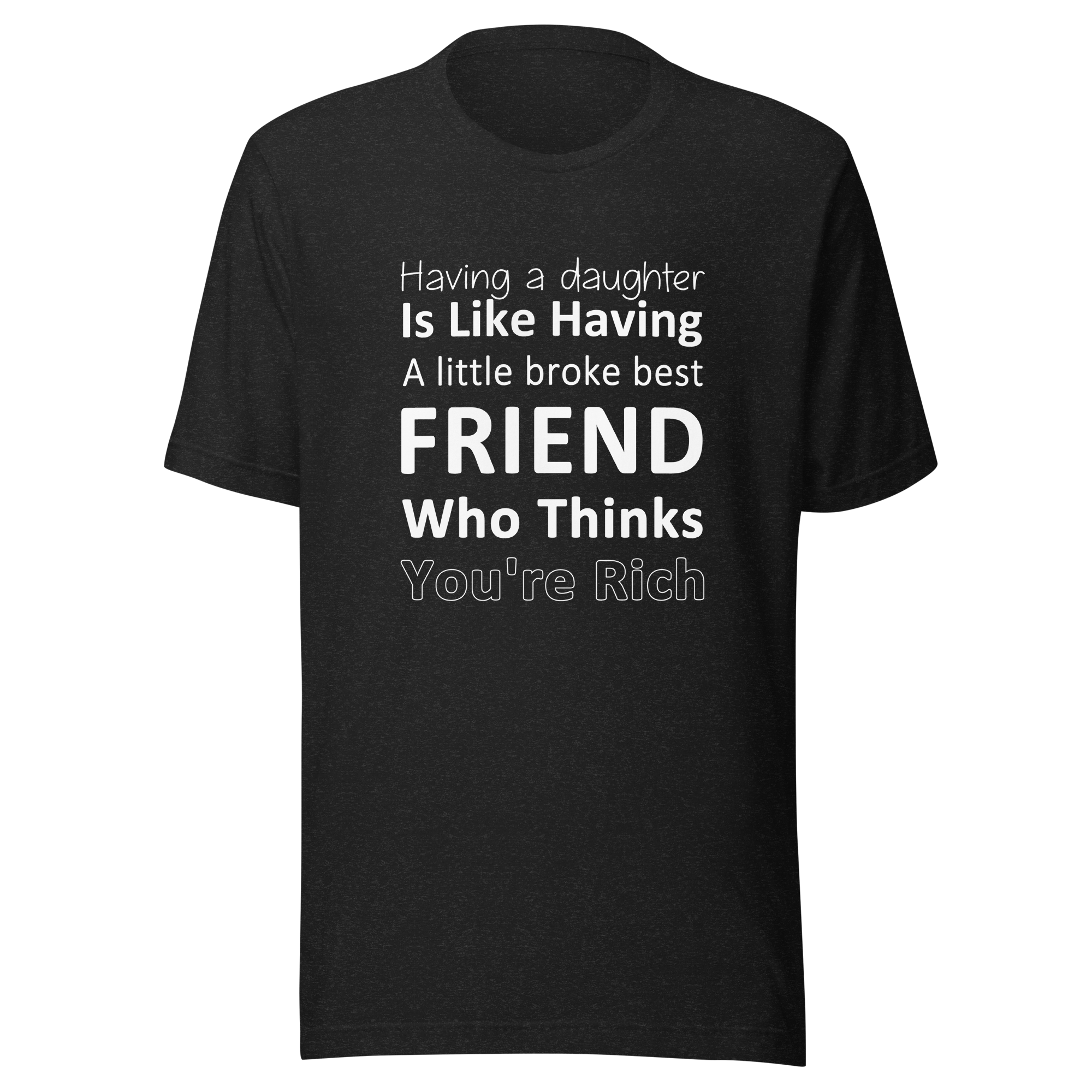 Having A Daughter is Like Having A Little Broke Best Friend Who Thinks You're Rich Unisex t-shirt