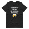 She Is Eating For Two, I'm Drinking For Three Unisex t-shirt