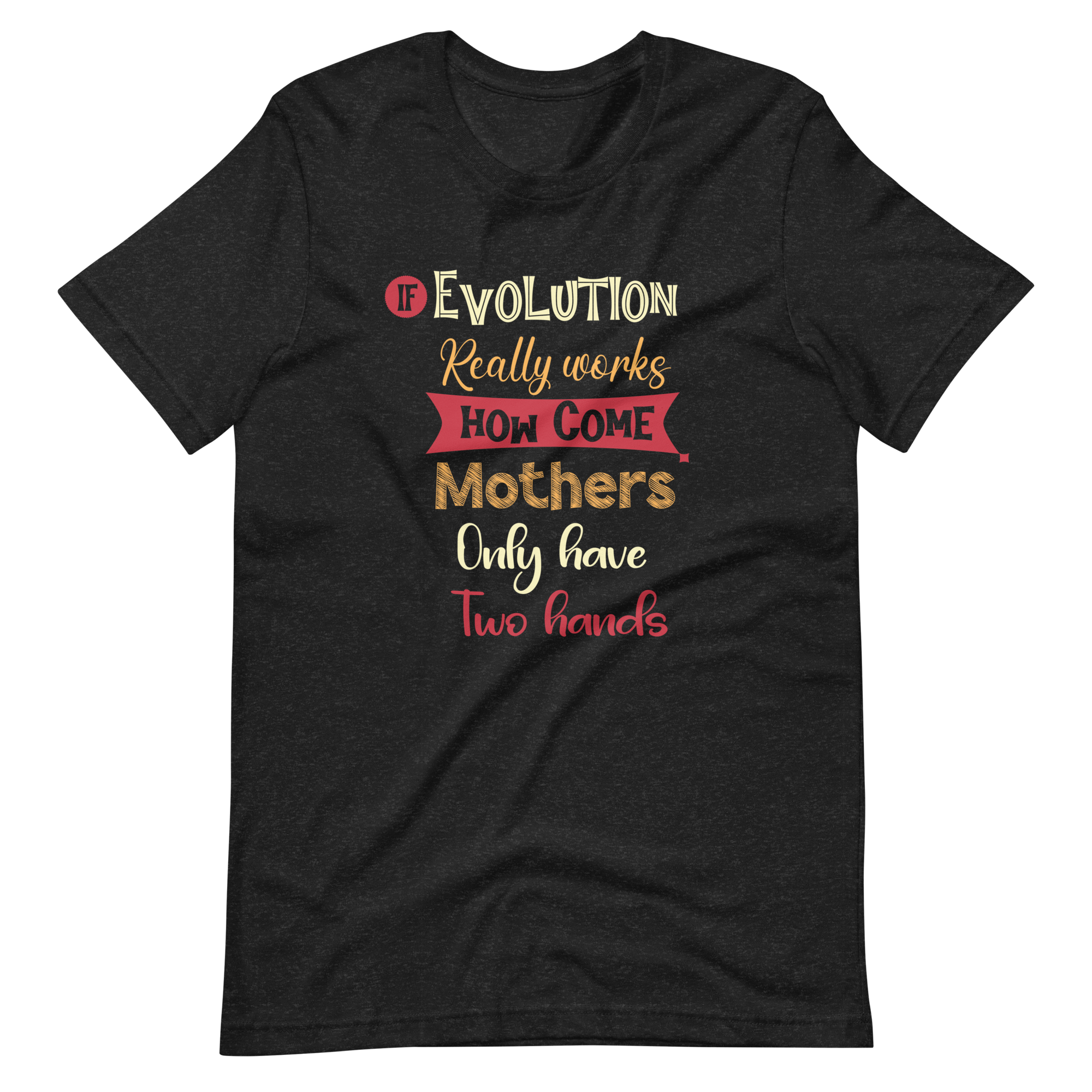 If Evolution Really Works How Come Mothers Only Have Two Hands Unisex t-shirt