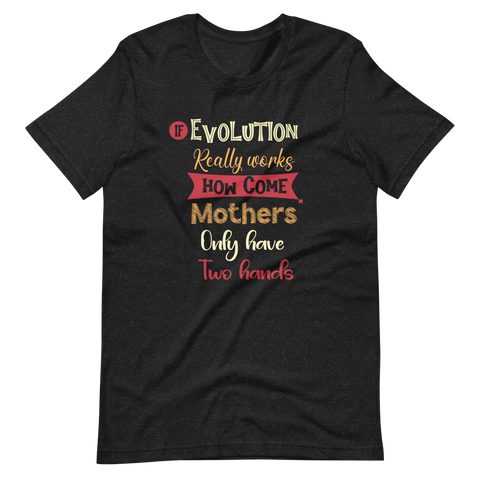 If Evolution Really Works How Come Mothers Only Have Two Hands Unisex t-shirt