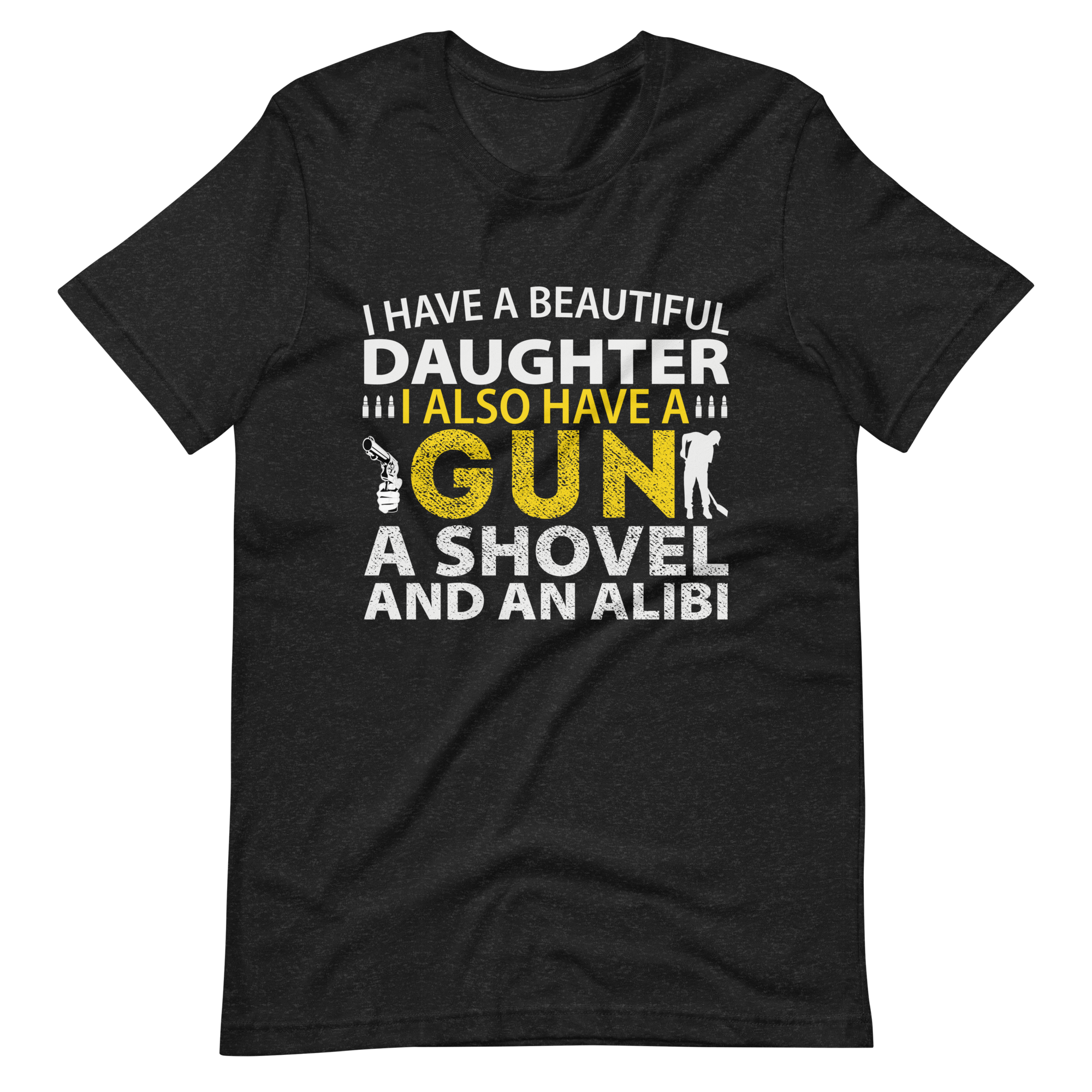 I Have A Beautiful Daughter. I Also Have A Gun, A Shovel, And An Alibi Unisex t-shirt