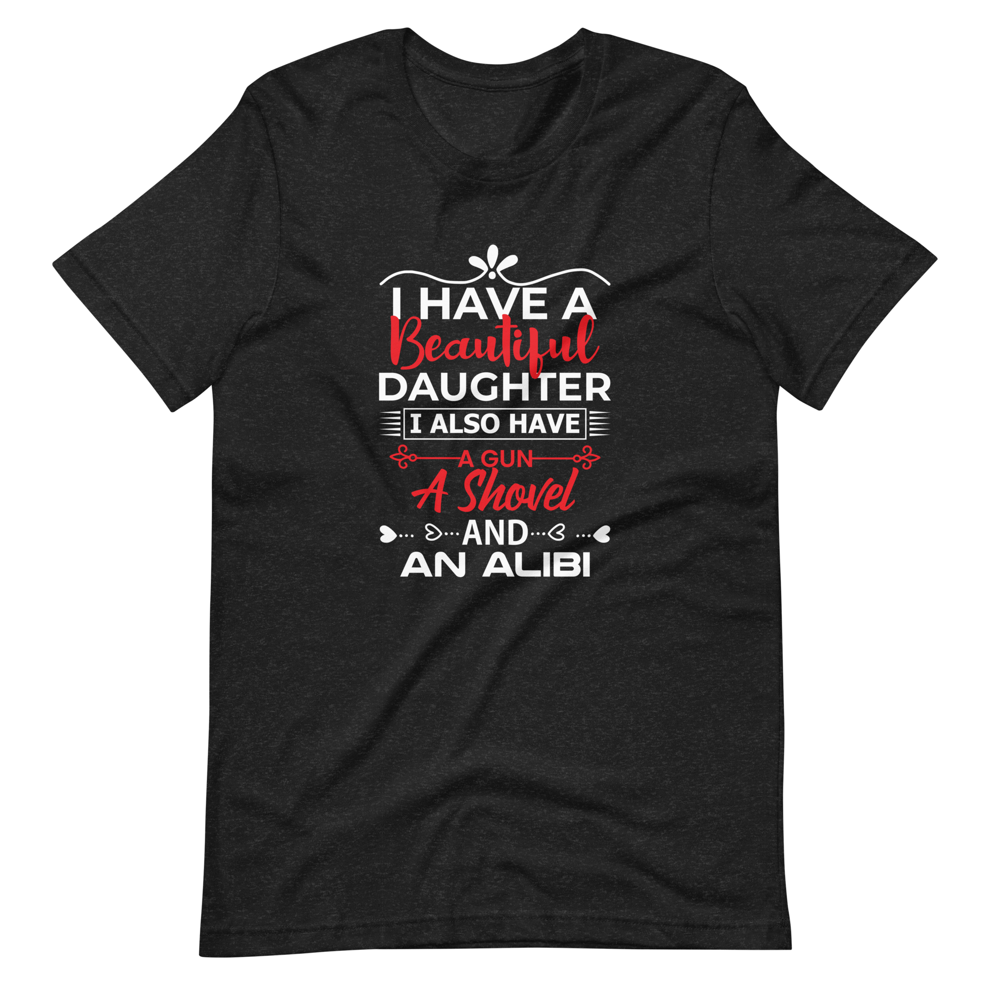 I Have A Beautiful Daughter. I Also Have A Gun, A Shovel, And An Alibi Unisex t-shirt