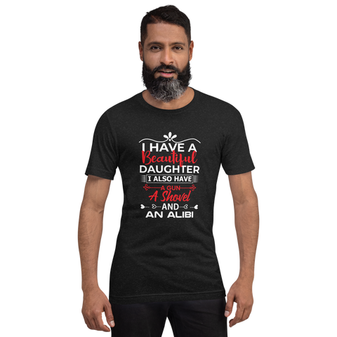 I Have A Beautiful Daughter. I Also Have A Gun, A Shovel, And An Alibi Unisex t-shirt