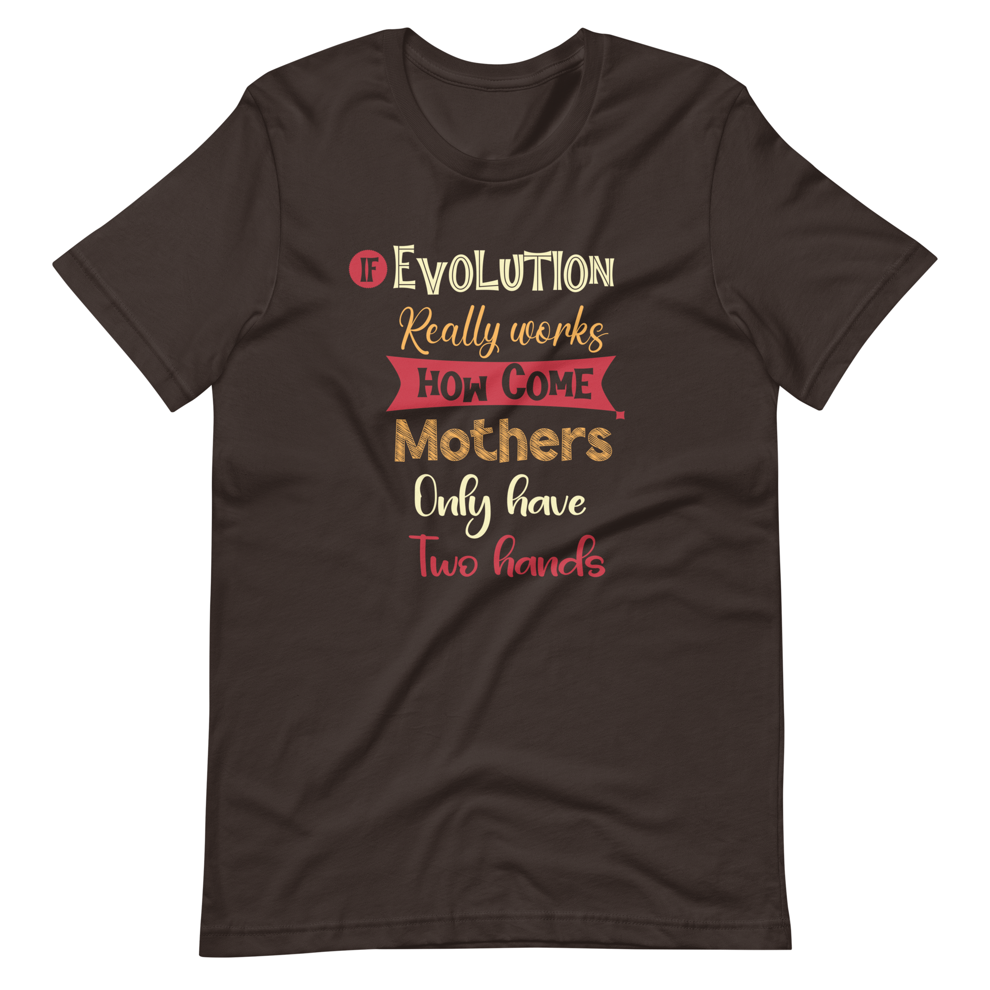 If Evolution Really Works How Come Mothers Only Have Two Hands Unisex t-shirt