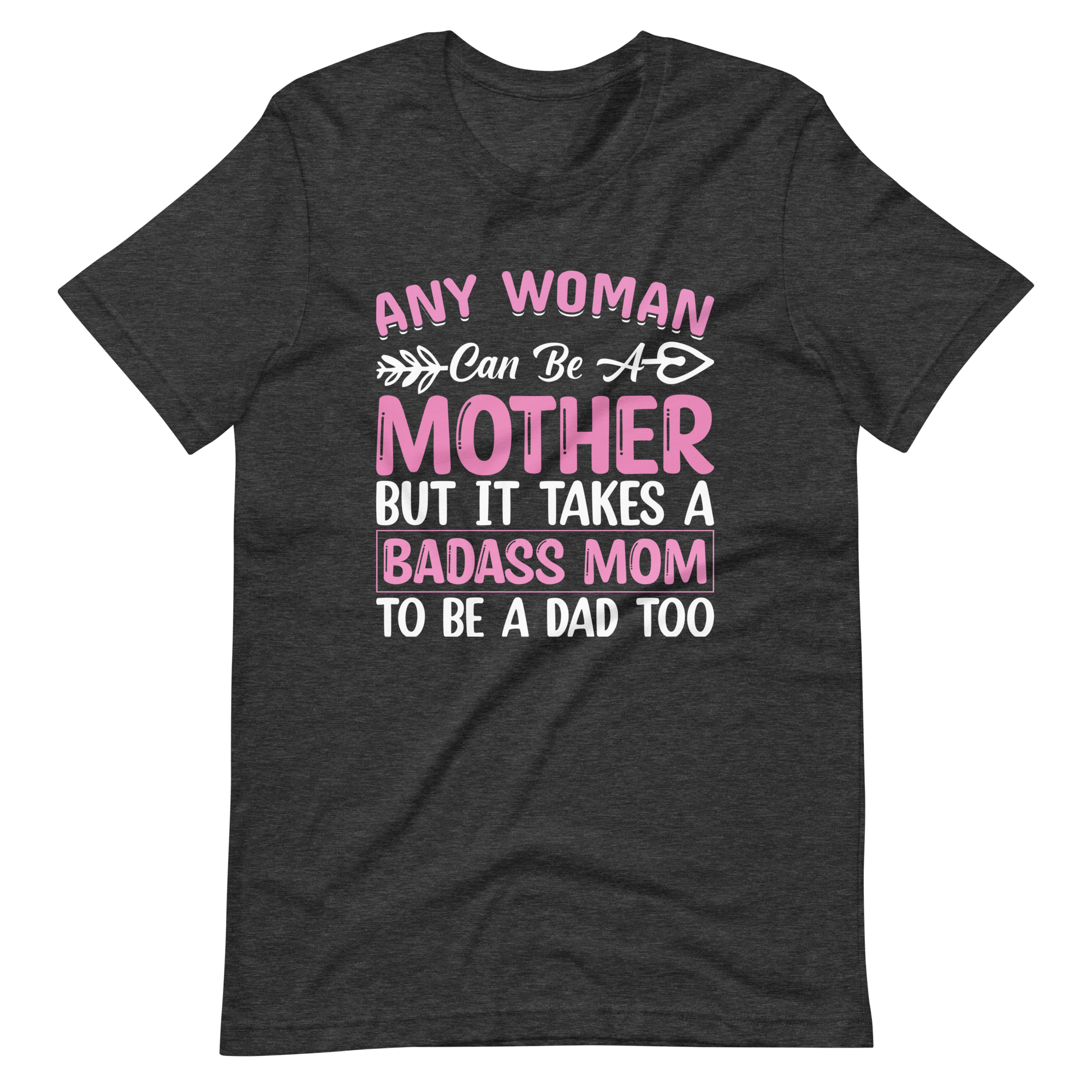 Any Woman Can Be A Mother But It Takes A Badass Mom To Be A Dad Too Unisex t-shirt