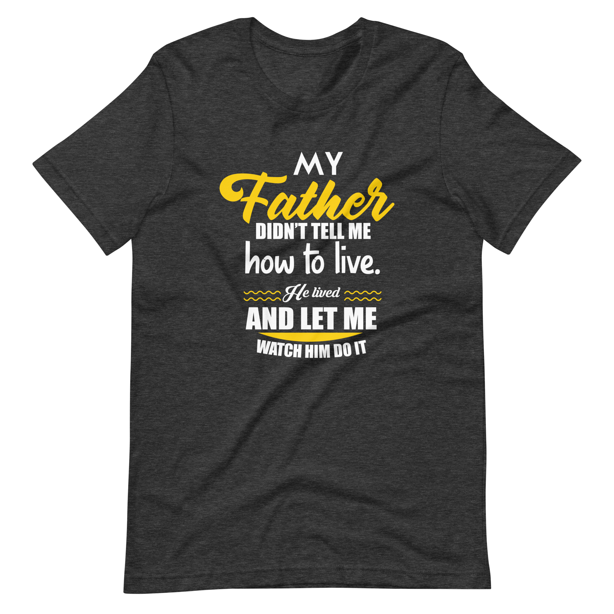 My Father Didn't Tell Me How To Live. He Lived And Let Me Watch Him Do It Unisex t-shirt