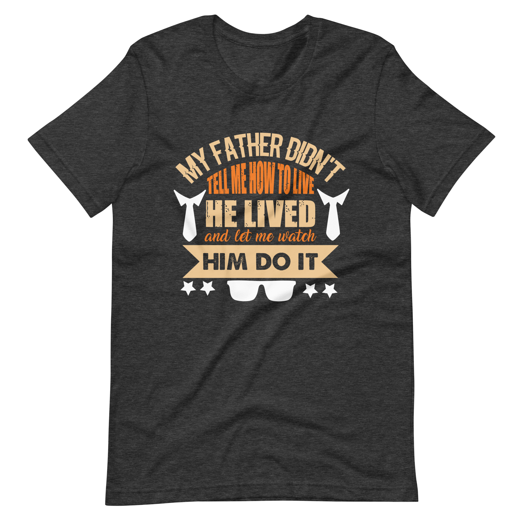 My Father Didn't Tell Me How To Live. He Lived And Let Me Watch Him Do It. Unisex t-shirt