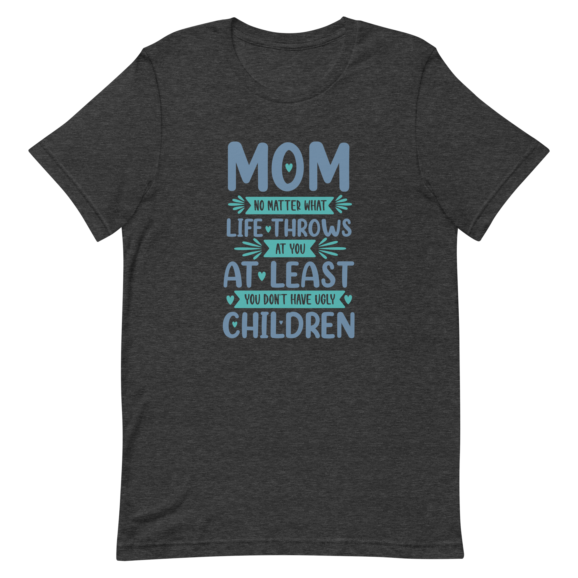 No Matter What Life Throws At You, At Least You Don't Have Ugly Children Unisex t-shirt