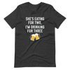 She Is Eating For Two, I'm Drinking For Three Unisex t-shirt