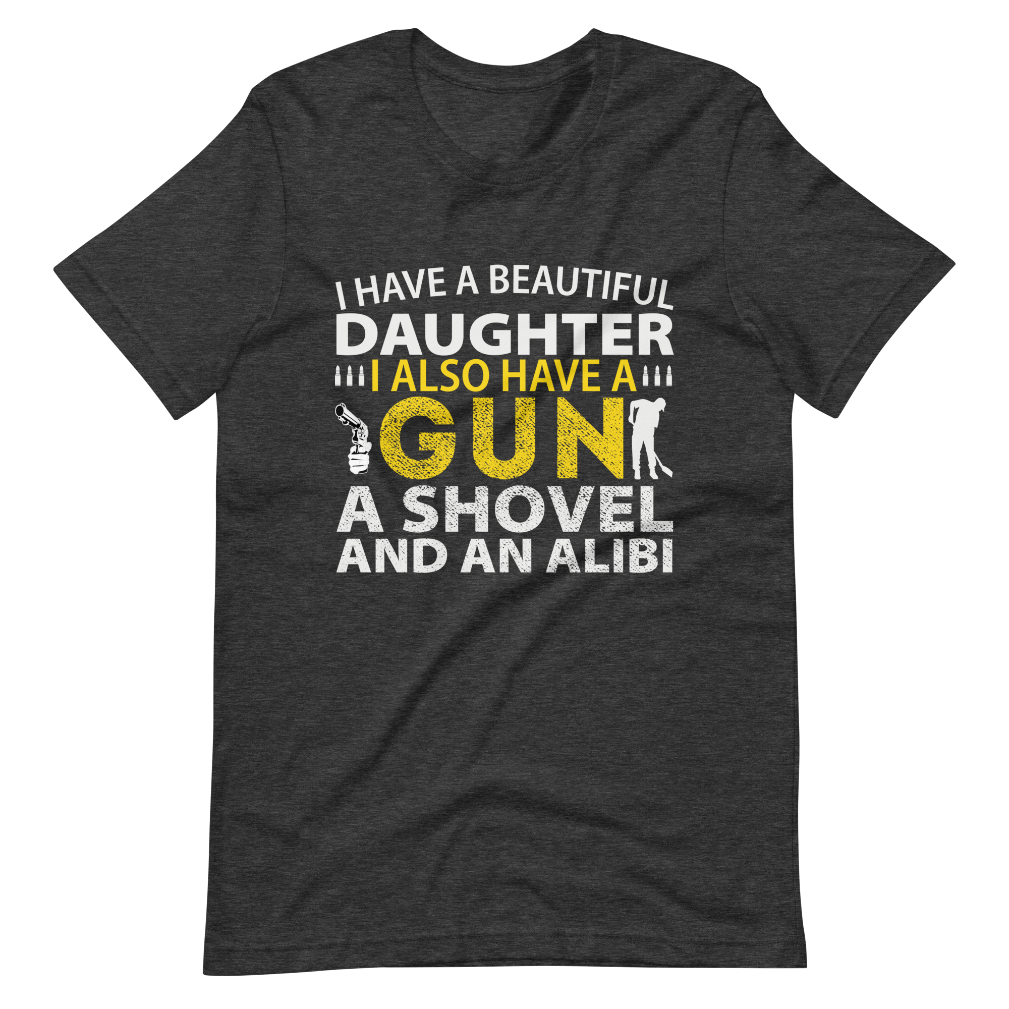 I Have A Beautiful Daughter. I Also Have A Gun, A Shovel, And An Alibi Unisex t-shirt