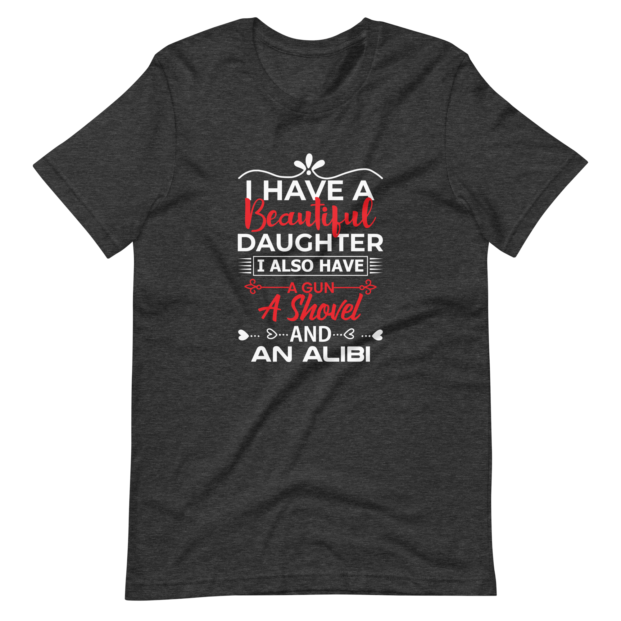 I Have A Beautiful Daughter. I Also Have A Gun, A Shovel, And An Alibi Unisex t-shirt