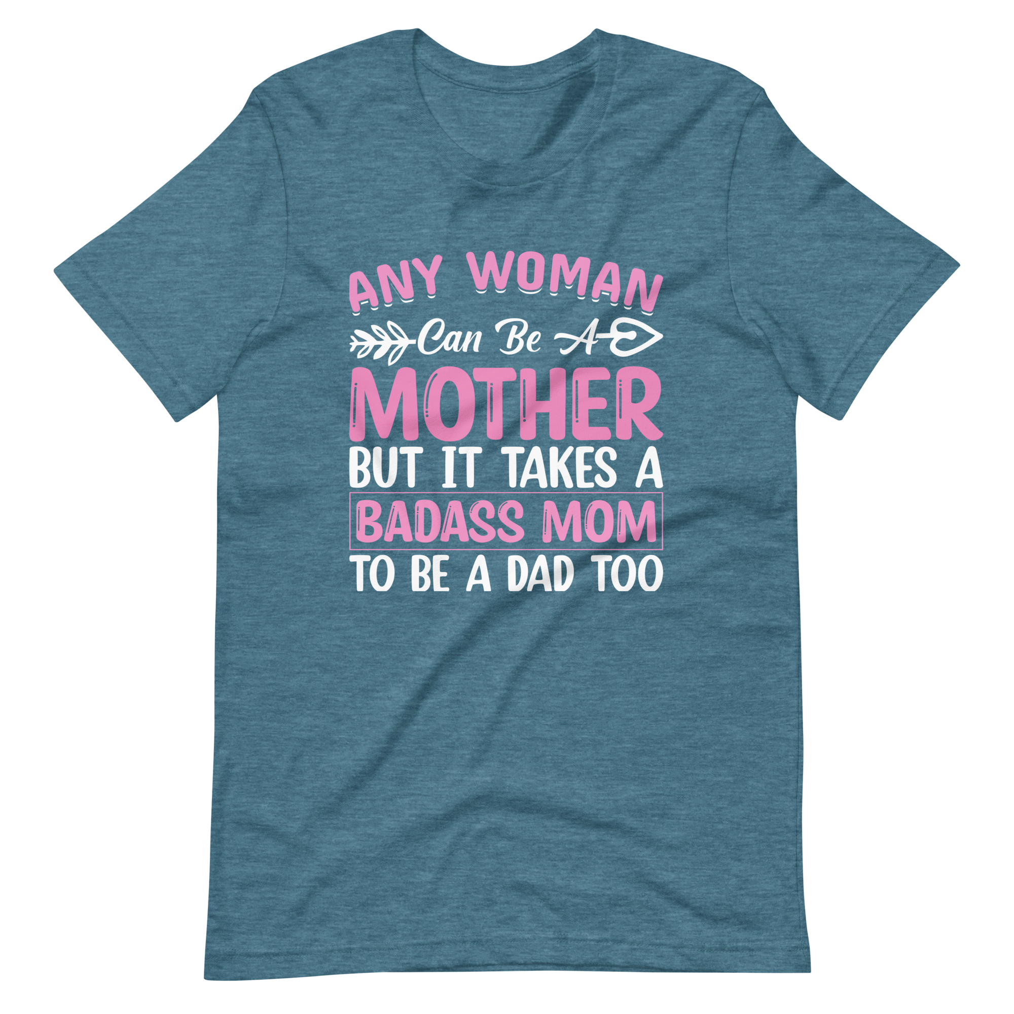 Any Woman Can Be A Mother But It Takes A Badass Mom To Be A Dad Too Unisex t-shirt