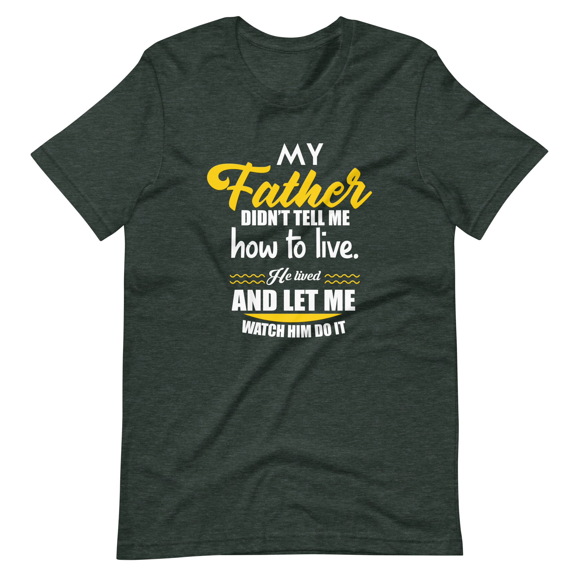 My Father Didn't Tell Me How To Live. He Lived And Let Me Watch Him Do It Unisex t-shirt