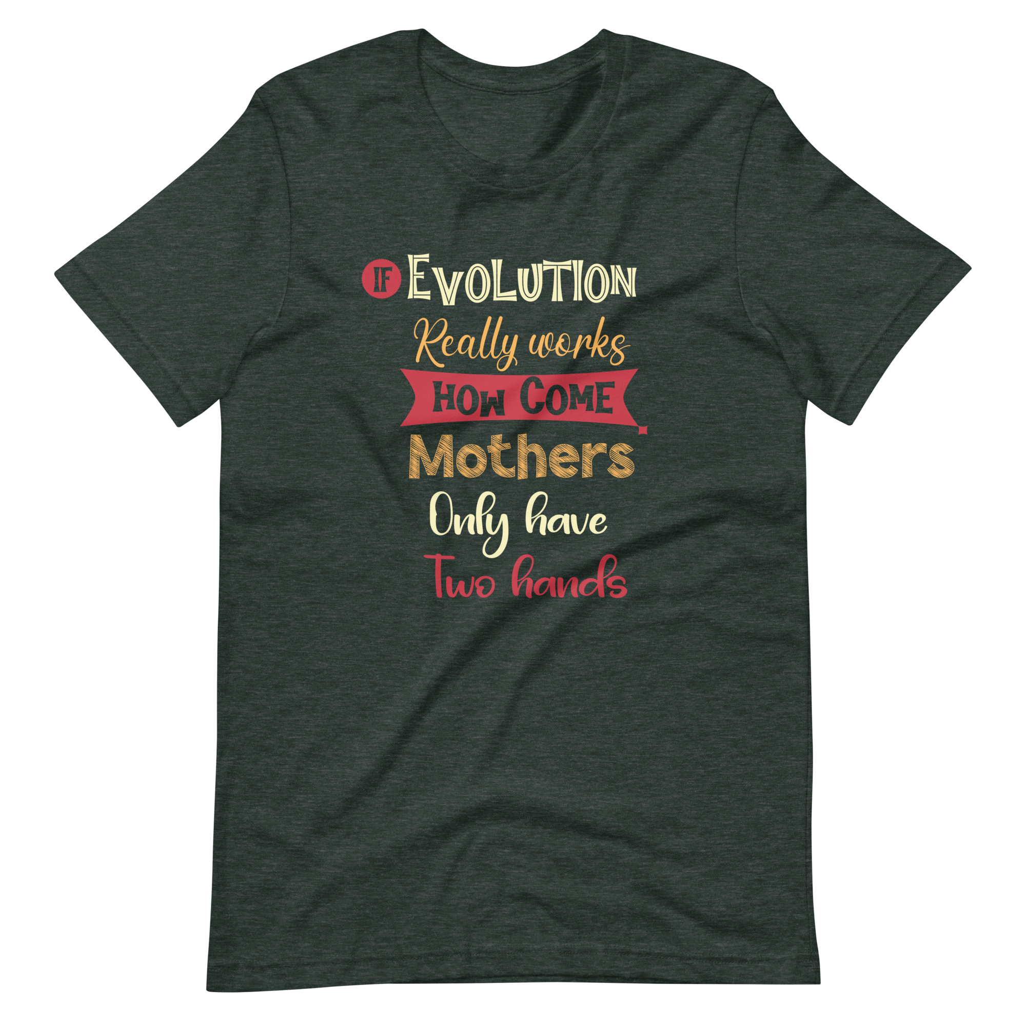 If Evolution Really Works How Come Mothers Only Have Two Hands Unisex t-shirt