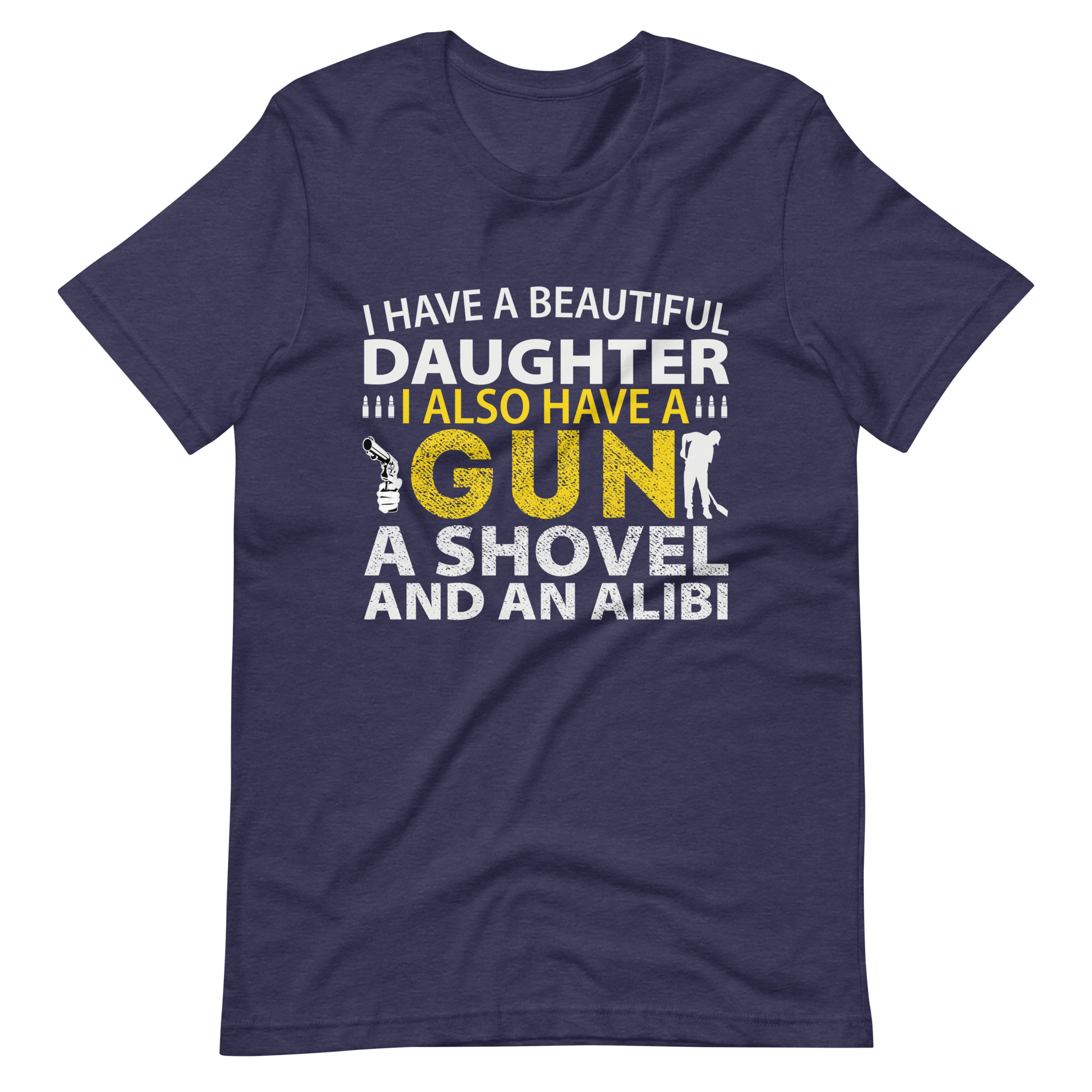 I Have A Beautiful Daughter. I Also Have A Gun, A Shovel, And An Alibi Unisex t-shirt