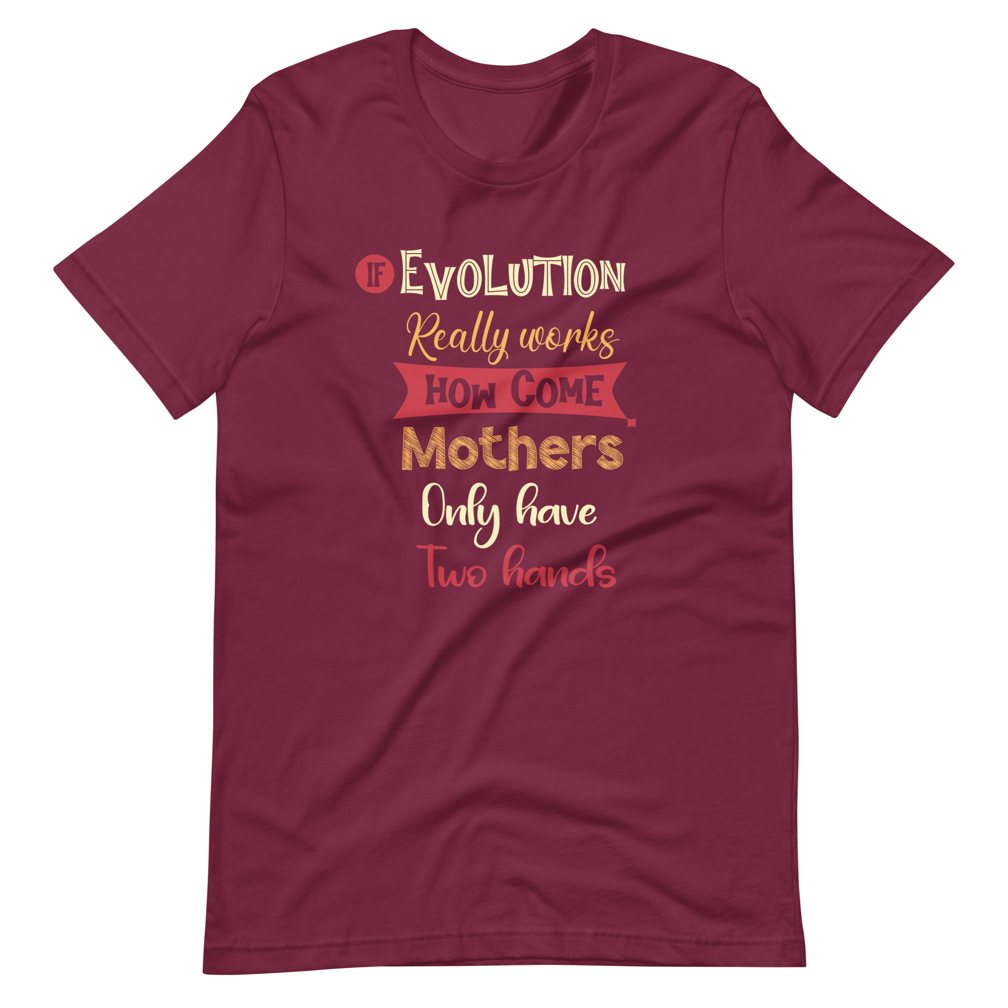 If Evolution Really Works How Come Mothers Only Have Two Hands Unisex t-shirt