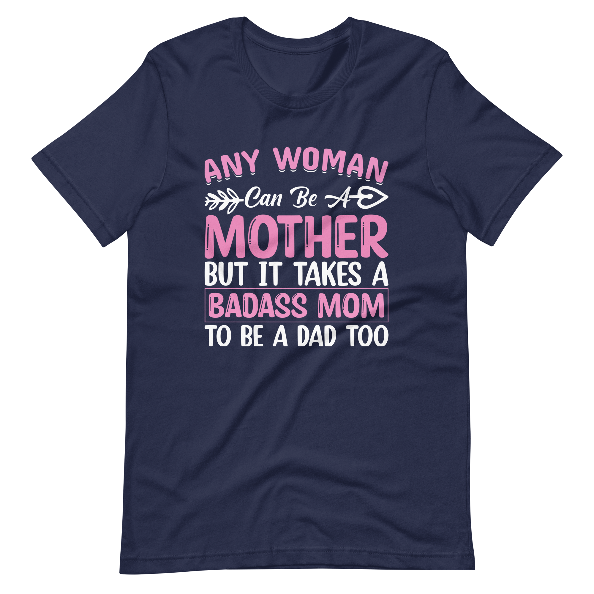 Any Woman Can Be A Mother But It Takes A Badass Mom To Be A Dad Too Unisex t-shirt