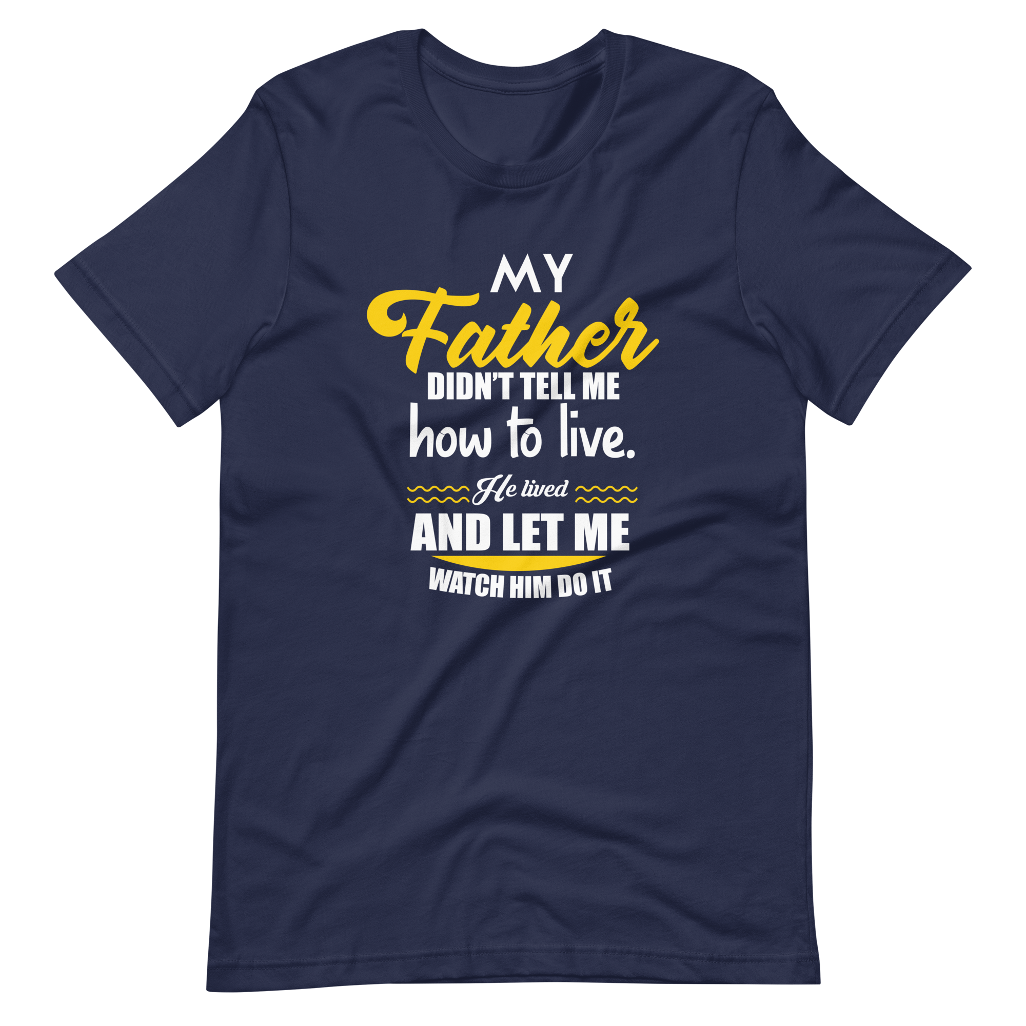 My Father Didn't Tell Me How To Live. He Lived And Let Me Watch Him Do It Unisex t-shirt