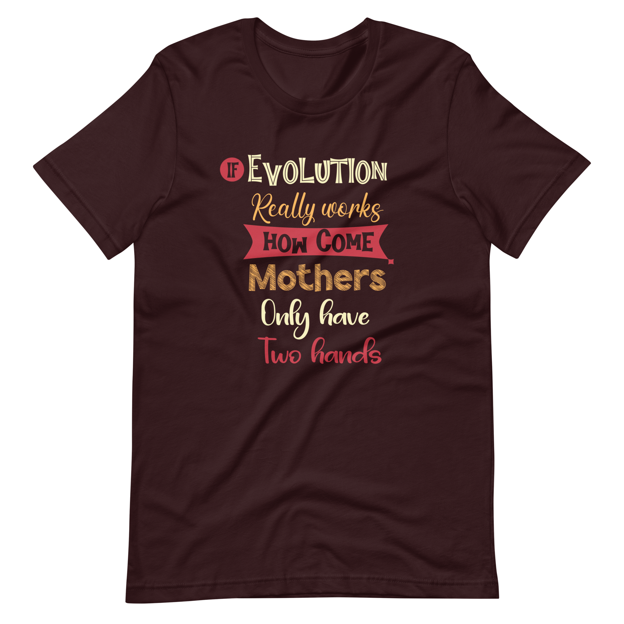 If Evolution Really Works How Come Mothers Only Have Two Hands Unisex t-shirt