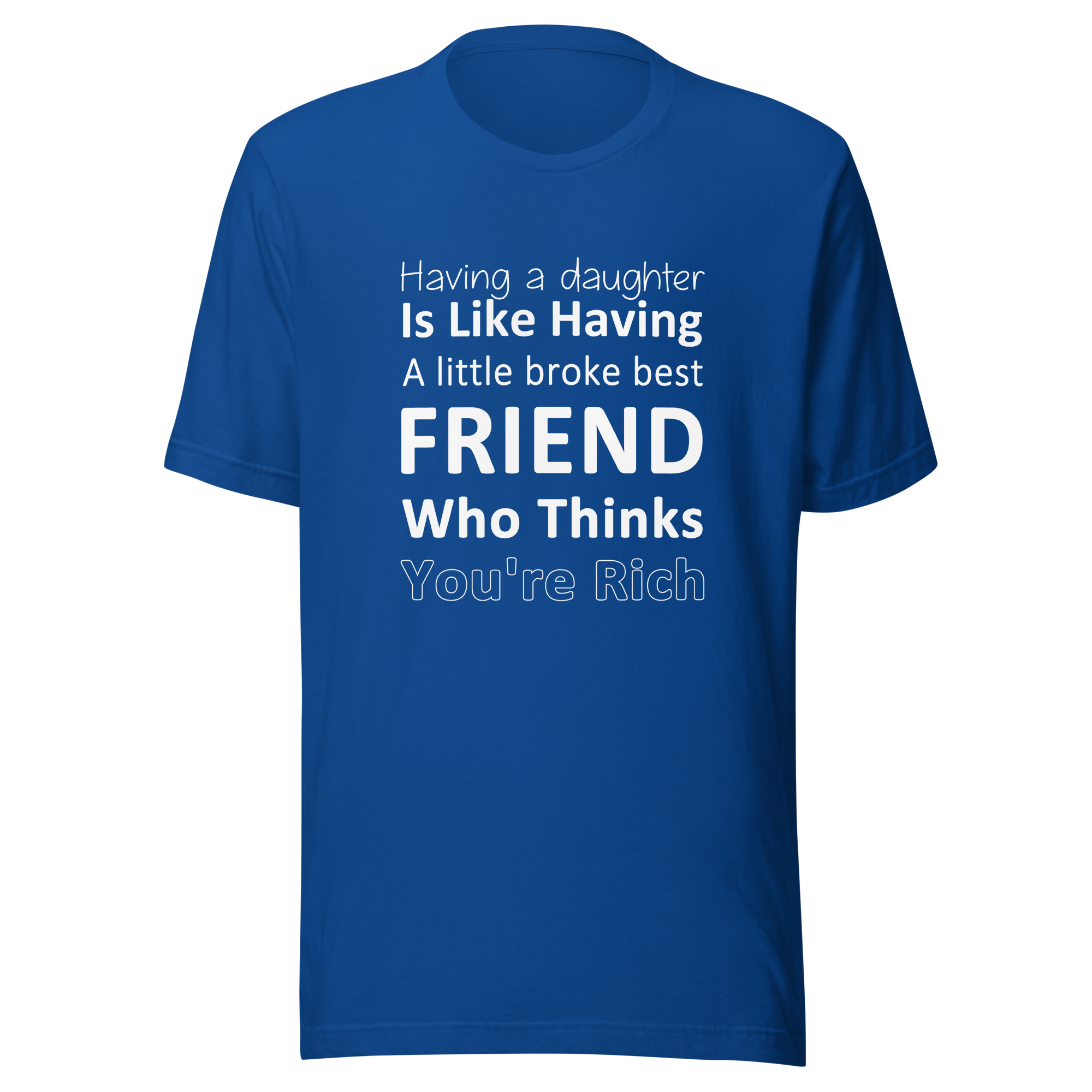 Having A Daughter is Like Having A Little Broke Best Friend Who Thinks You're Rich Unisex t-shirt