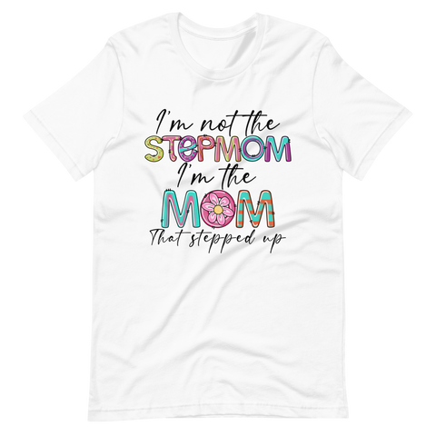 I'm Not The Step Mom I'm The Mom That Stepped Up Unisex t-shirt