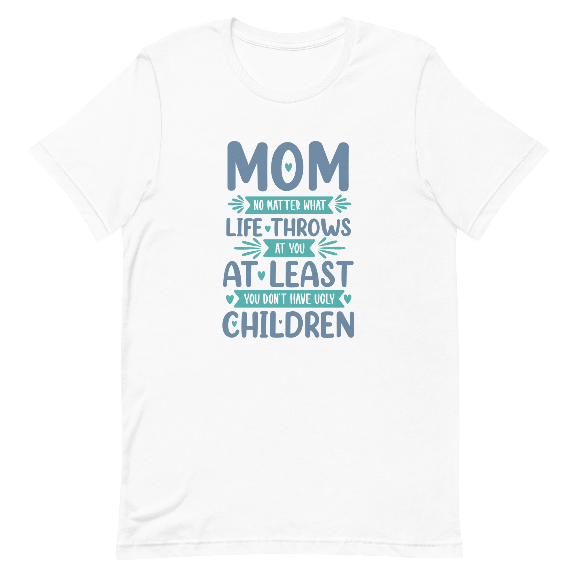 No Matter What Life Throws At You, At Least You Don't Have Ugly Children Unisex t-shirt